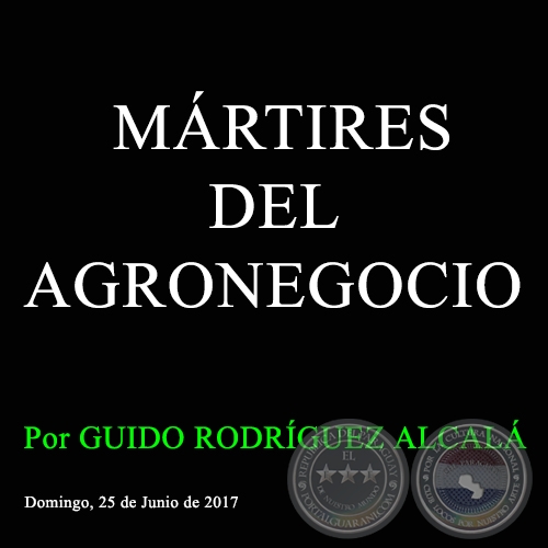 MRTIRES DEL AGRONEGOCIO - Por GUIDO RODRGUEZ ALCAL - Domingo, 25 de Junio de 2017